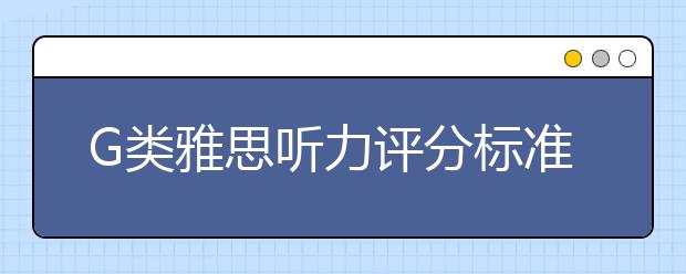 G类雅思听力评分标准2021