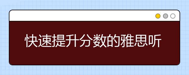 快速提升分数的雅思听力技巧有哪些