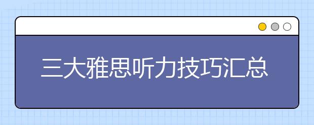 三大雅思听力技巧汇总/雅思听力技巧之考场如何应对