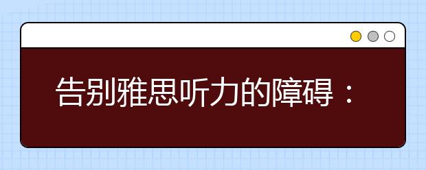 告别雅思听力的障碍：词汇听不懂