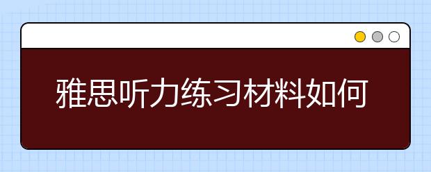 雅思听力练习材料如何选择很重要