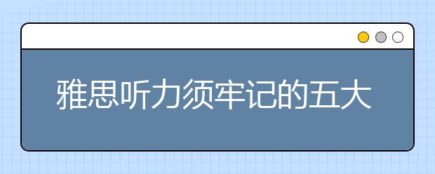 雅思听力须牢记的五大应试秘诀 快速提分需掌握