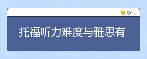 托福听力难度与雅思有何不同