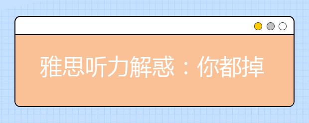 雅思听力解惑:你都掉过哪些雅思听力陷阱
