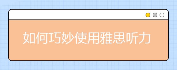如何巧妙使用雅思听力机经