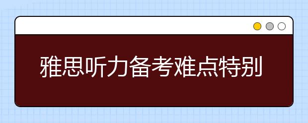 雅思听力备考难点特别分析
