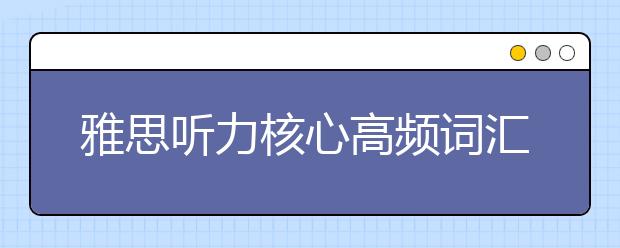 雅思听力核心高频词汇35个