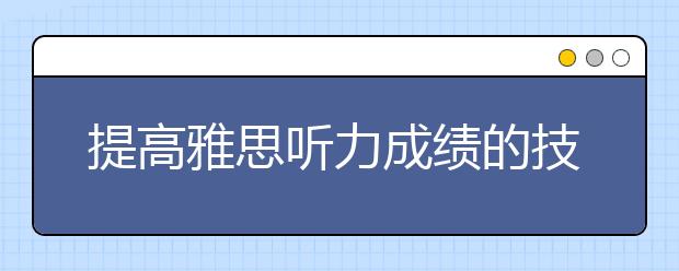 提高雅思听力成绩的技巧