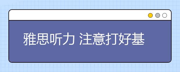 雅思听力 注意打好基础很重要