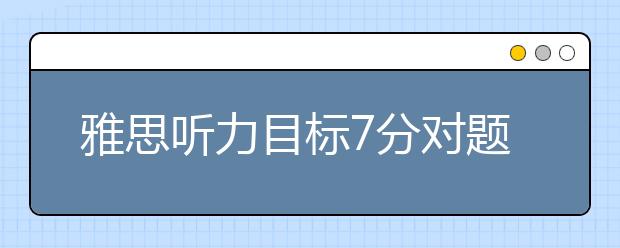 雅思听力目标7分对题型的掌握有何不同