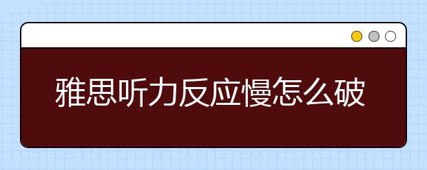 雅思听力反应慢怎么破