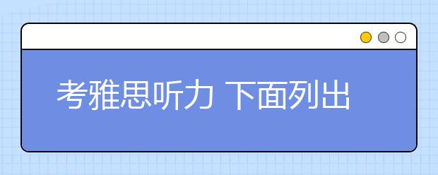 考雅思听力 下面列出的这几点你一定要注意