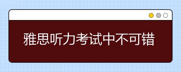 雅思听力考试中不可错过的五大特点