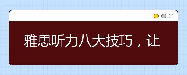雅思听力八大技巧,让高分不再难