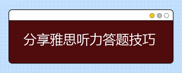 分享雅思听力答题技巧
