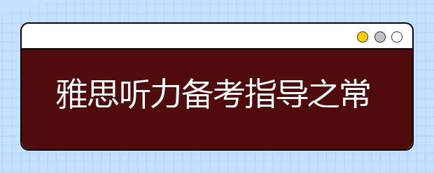 雅思听力备考指导之常用四大技巧