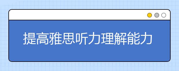 提高雅思听力理解能力