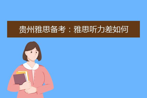 贵州雅思备考：雅思听力差如何加强