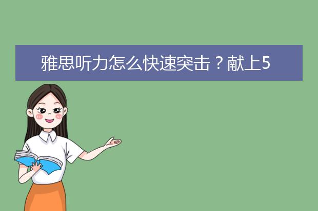 雅思听力怎么快速突击？献上5个实用小技巧