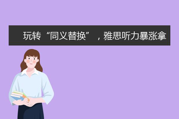 玩转“同义替换”，雅思听力暴涨拿8分？