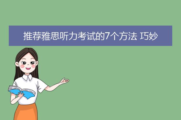 推荐雅思听力考试的7个方法 巧妙突破直达7分