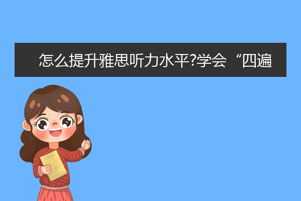 怎么提升雅思听力水平?学会“四遍式听力法”