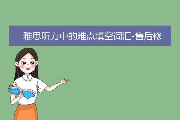 雅思听力中的难点填空词汇-售后修护场景