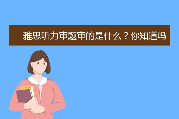 雅思听力审题审的是什么?你知道吗?
