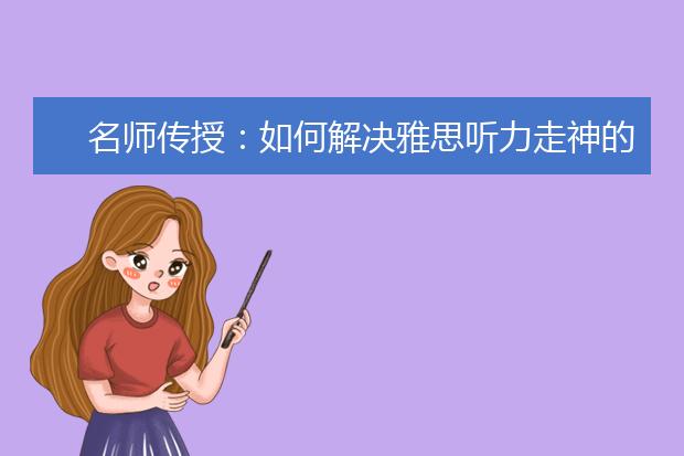 名师传授：如何解决雅思听力走神的问题