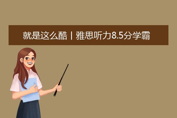 就是这么酷丨雅思听力8.5分学霸做题经验总结