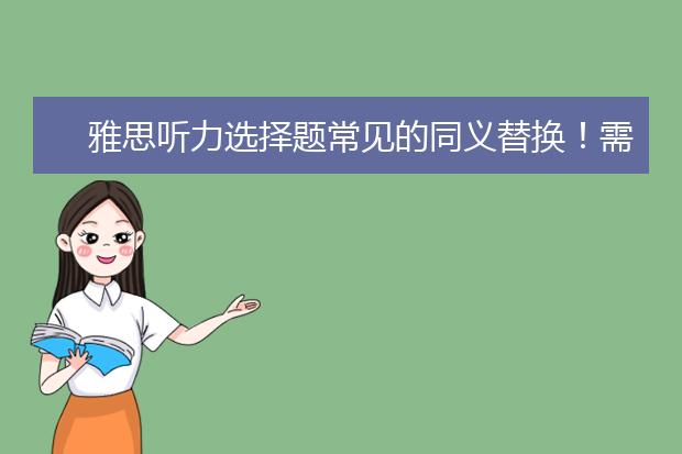 雅思听力选择题常见的同义替换!需警惕!