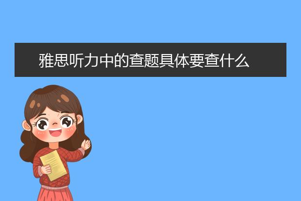 雅思听力中的查题具体要查什么