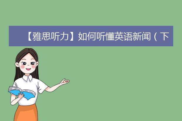 【雅思听力】如何听懂英语新闻（下）