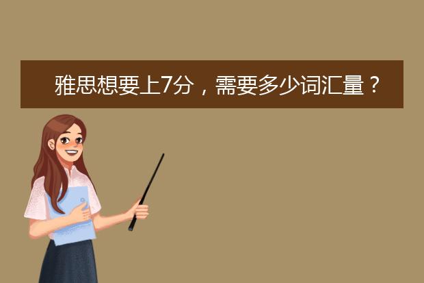 雅思想要上7分，需要多少词汇量？