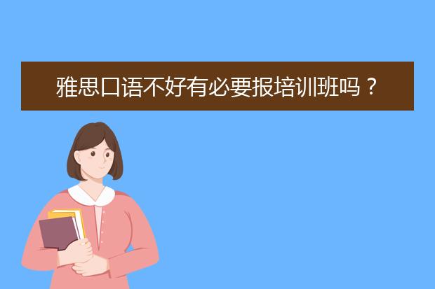 雅思口语不好有必要报培训班吗？