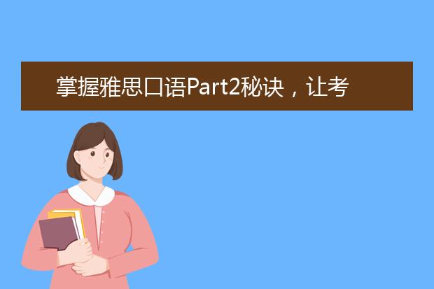 掌握雅思口语Part2秘诀，让考官喜笑颜开