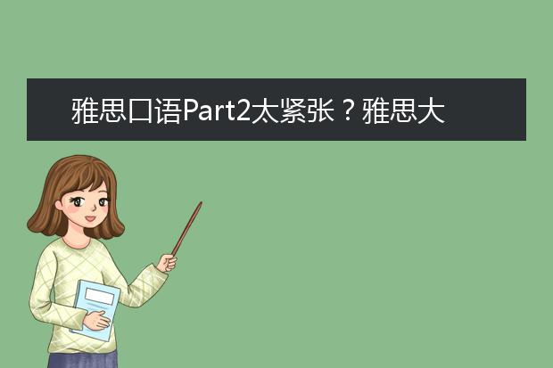 雅思口语Part2太紧张?雅思大神教你攻克难关