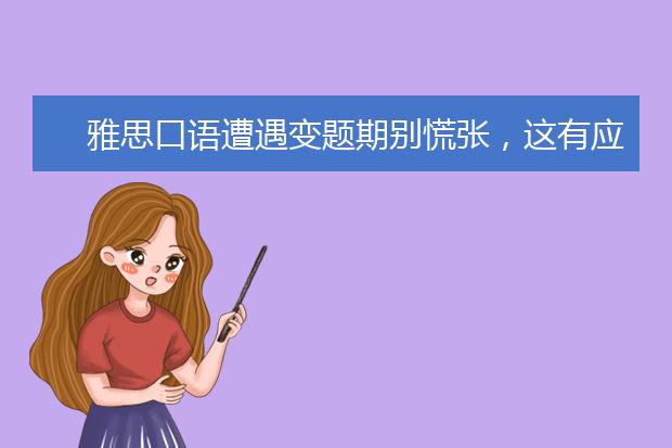 雅思口语遭遇变题期别慌张,这有应对建议