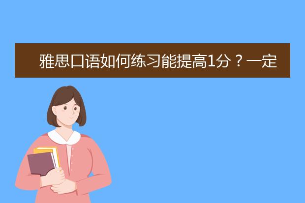雅思口语如何练习能提高1分？一定要这样做