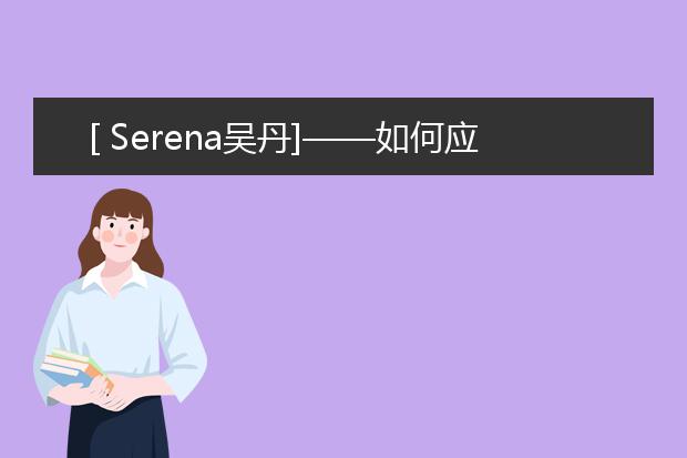 [ Serena吴丹]——如何应对雅思口语中出现的问题