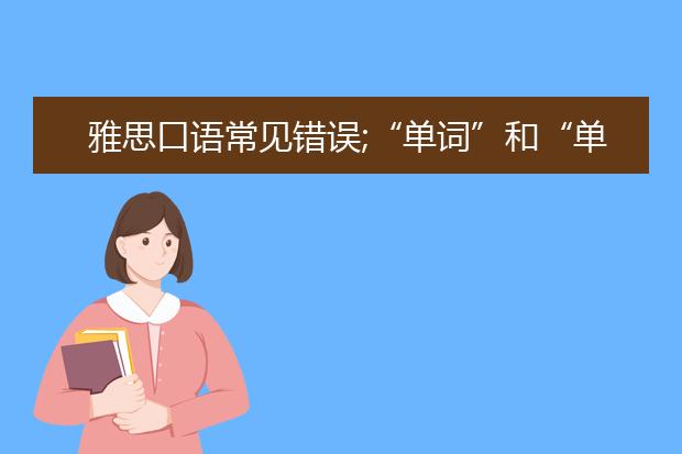 雅思口语常见错误;“单词”和“单字”