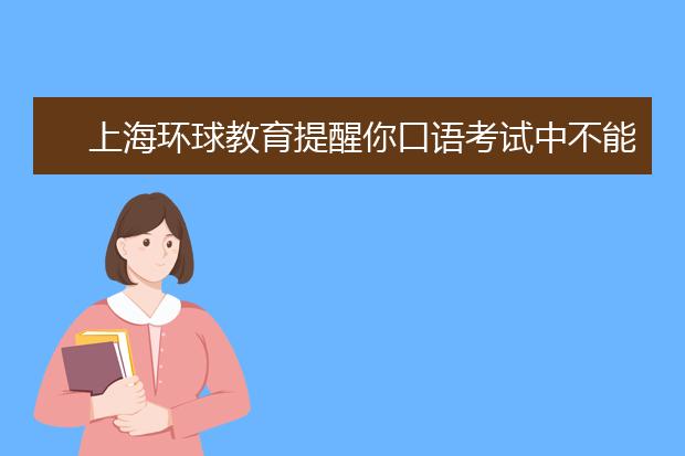 上海环球教育提醒你口语考试中不能忽略的部分