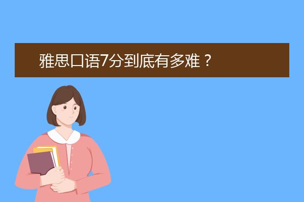 雅思口语7分到底有多难？