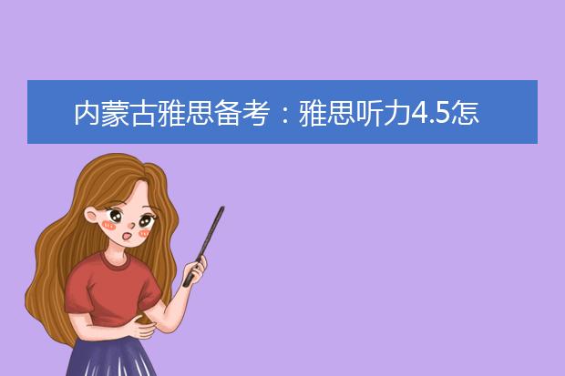 内蒙古雅思备考：雅思听力4.5怎么加强到7分