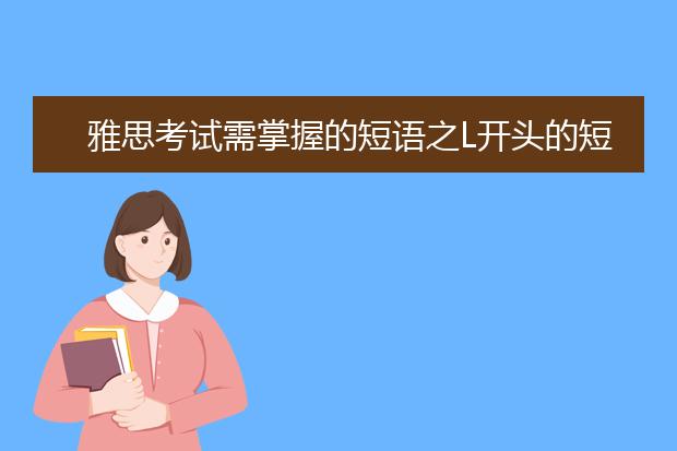 雅思考试需掌握的短语之L开头的短语大全