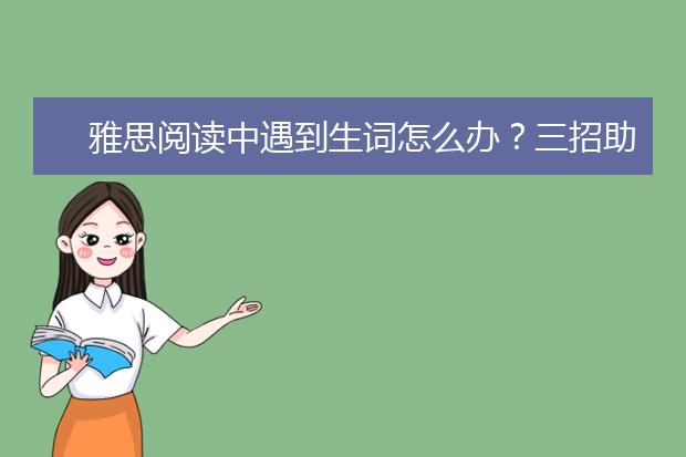 雅思阅读中遇到生词怎么办？三招助你解决!