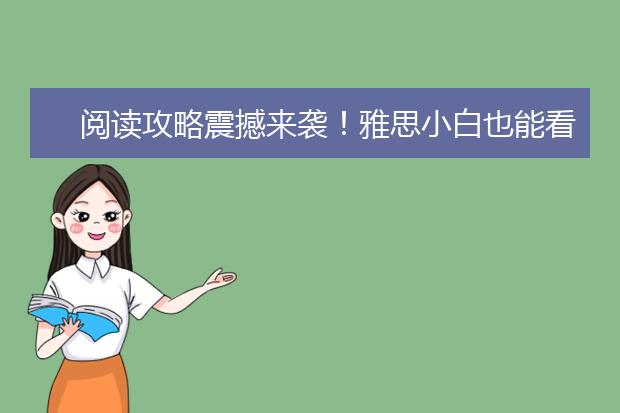 阅读攻略震撼来袭！雅思小白也能看得懂！