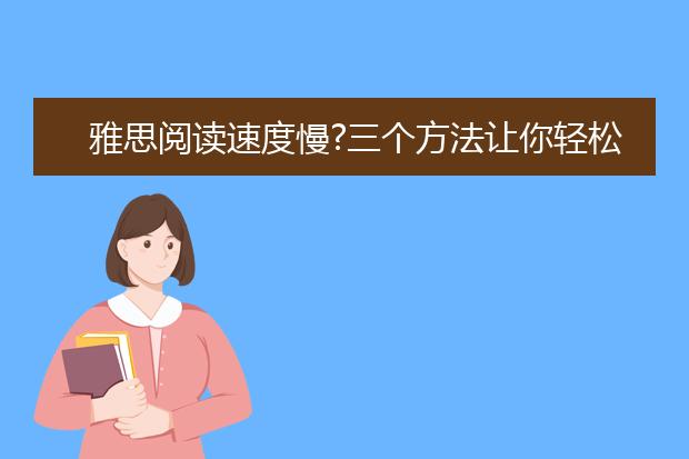 雅思阅读速度慢?三个方法让你轻松驾驭有如神助