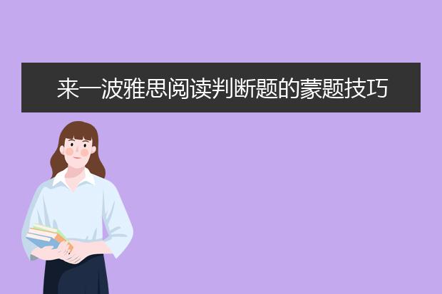 来一波雅思阅读判断题的蒙题技巧 拿走不谢