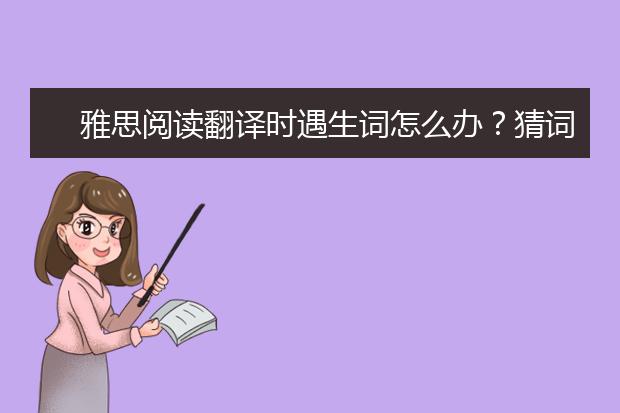 雅思阅读翻译时遇生词怎么办？猜词义有技巧么